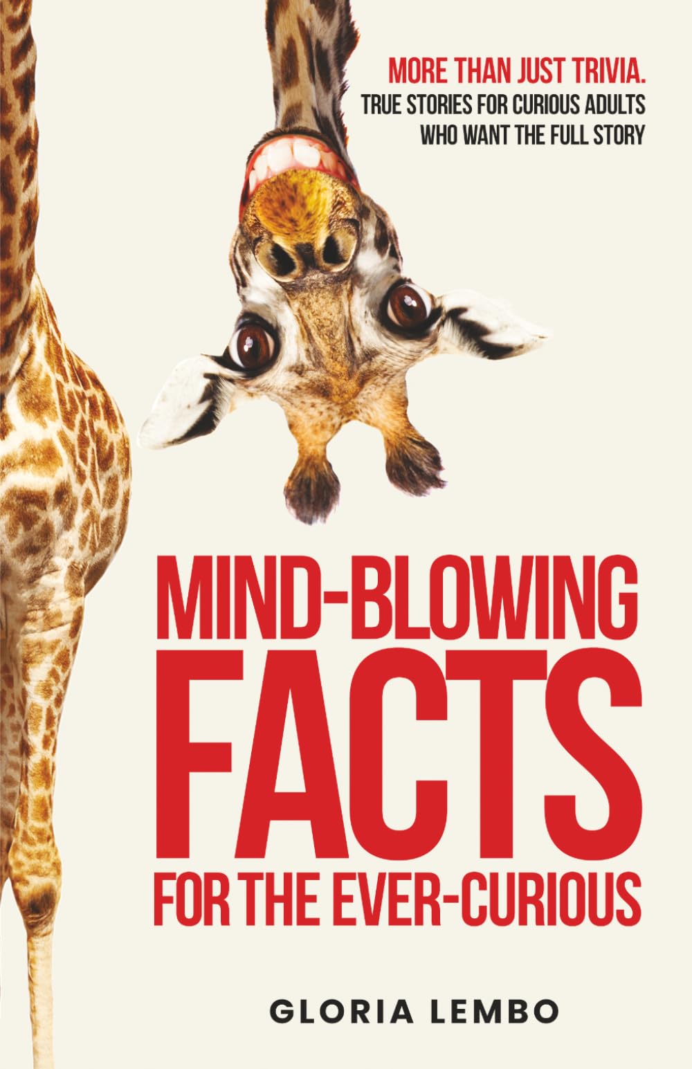 Mind-Blowing Facts for the Ever-Curious: More Than Just Trivia. True Stories for Curious Adults Who Want the Full Story