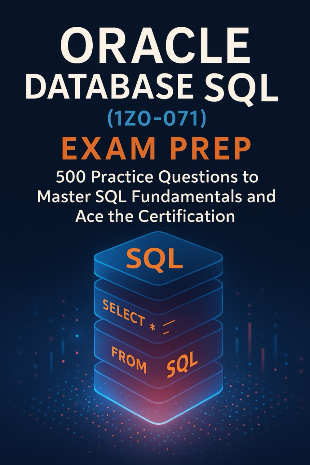 Oracle Database SQL (1Z0-071) Exam Prep: 500 Practice Questions to Master SQL Fundamentals and Ace the Certification