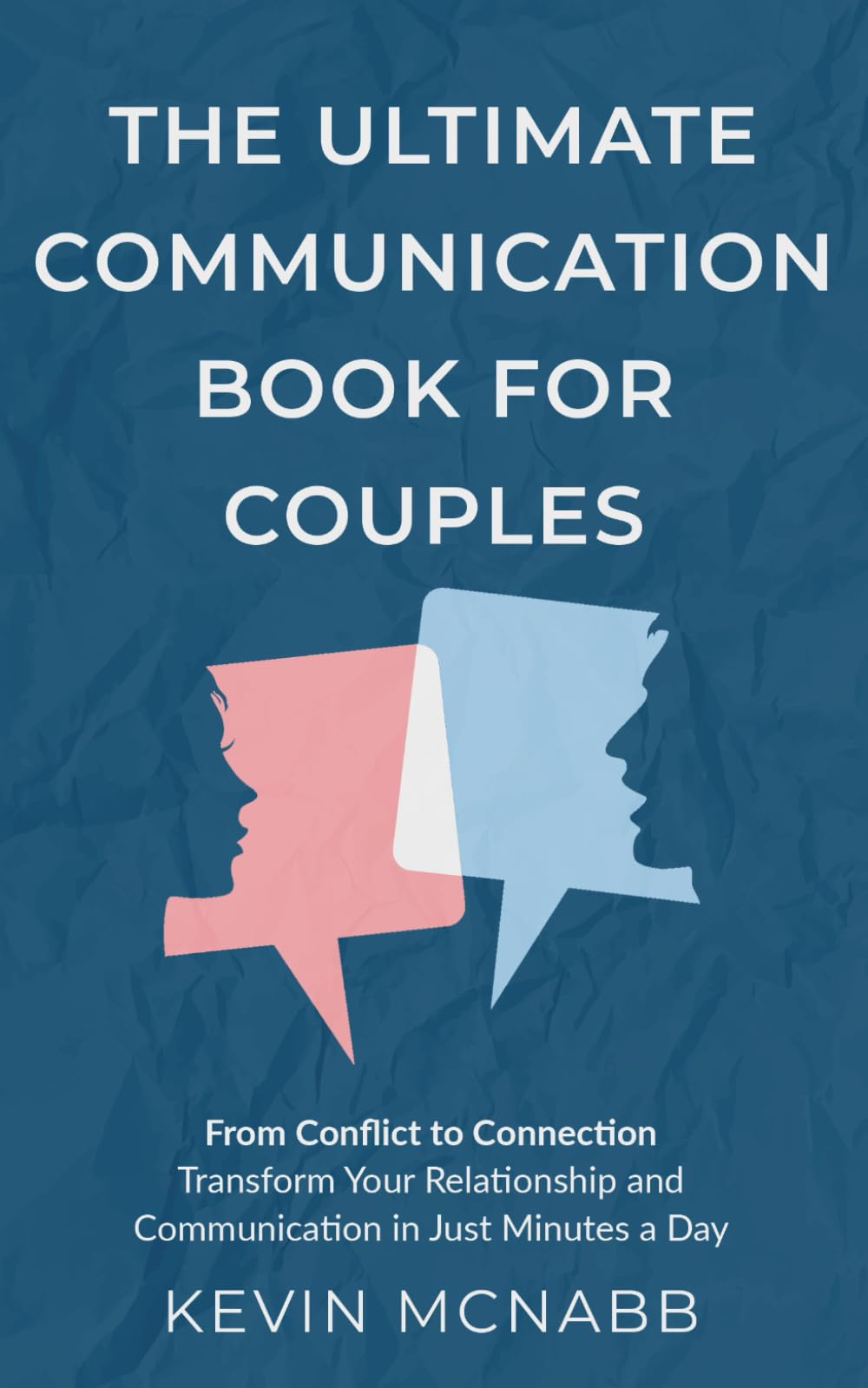 The Ultimate Communication Book for Couples: From Conflict to Connection: Transform Your Relationship and Communication in Just Minutes a Day