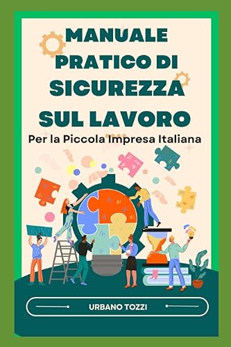 Manuale Pratico di Sicurezza sul Lavoro: Per la Piccola Impresa Italiana