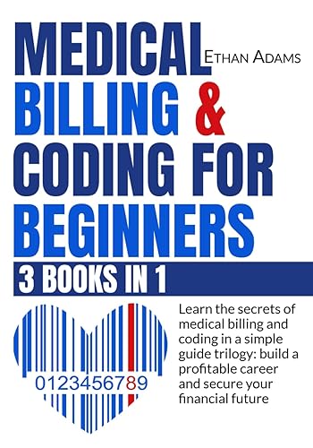 Medical Billing &amp; Coding For Beginners: [3 Books in 1]: Learn The Secrets Of Medical Billing And Coding In A Simple Guide Trilogy: Build A Profitable Career And Secure Your Financial Future