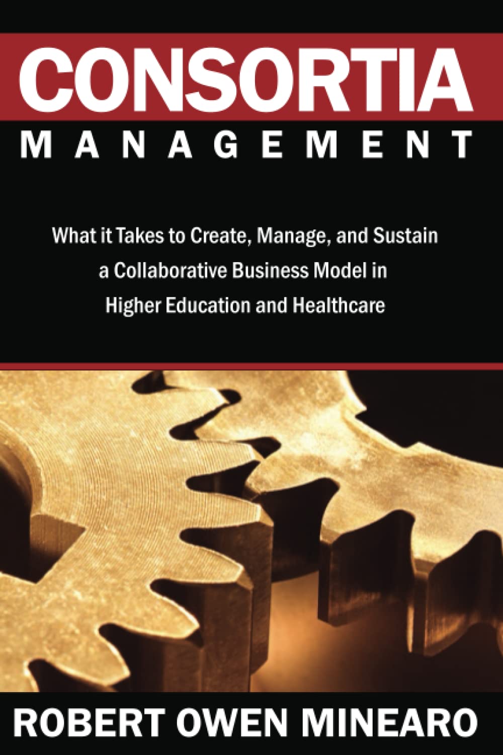 Consortia Management What It Takes to Create, Manage, and