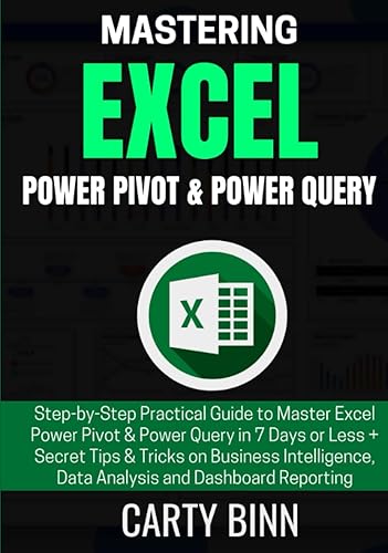 MASTERING EXCEL POWER PIVOT & POWER QUERY Step-by-Step Practical Guide to Master Excel Power Pivot & Power Query in 7 Days or Less + Secret Tips &