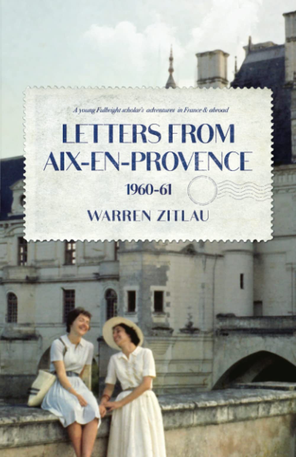 Letters From Aix-en-Provence 1960-61: A Young Fulbright Scholar’s Adventures in France & Abroad
