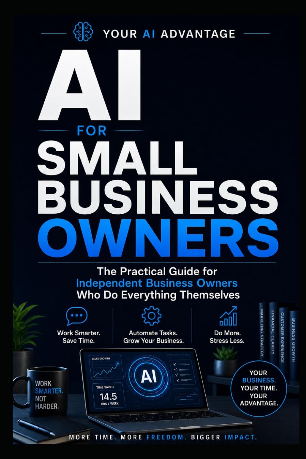 AI FOR SMALL BUSINESS OWNERS: The Practical Guide for Business Owners Who Do Everything Themselves (YOUR AI ADVANTAGE)