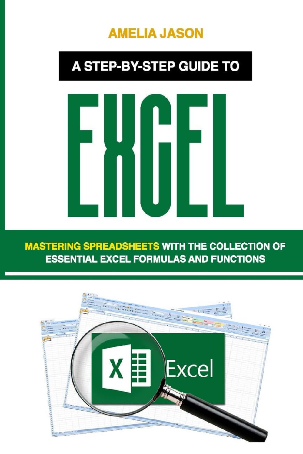 Excel: A Step-by-Step Guide to Mastering Spreadsheets with the Collection of Essential Excel Formulas and Functions