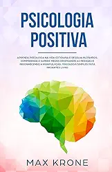 Psicologia Positiva: Aprenda piscologia na vida cotidiana e resolva bloqueios, compreenda e supere medos decifrando as pessoas e reconhecendo a ... psicologia simples para iniciantes - Livro: 1