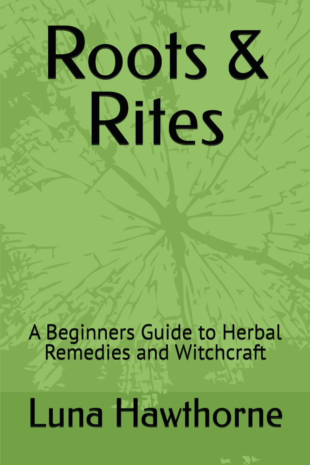 Roots & Rites: A Beginners Guide to Herbal Remedies and Witchcraft