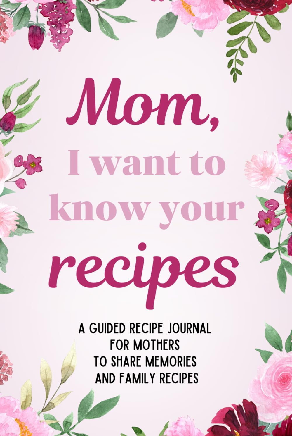 Mom, I want to know your recipes: Mom, I want to know your recipes: A guided recipe and genealogy journal with writing prompts for mothers to create ... stories, and pass down cherished recipes