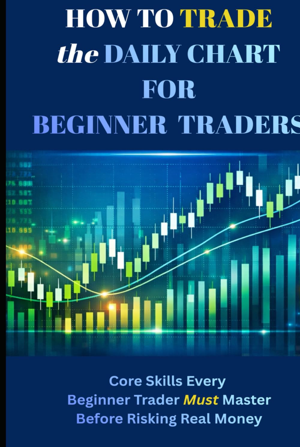 How to Trade the Daily Chart for Beginner Traders: Core Skills Every Beginner Trader Must Master Before Risking Real Money