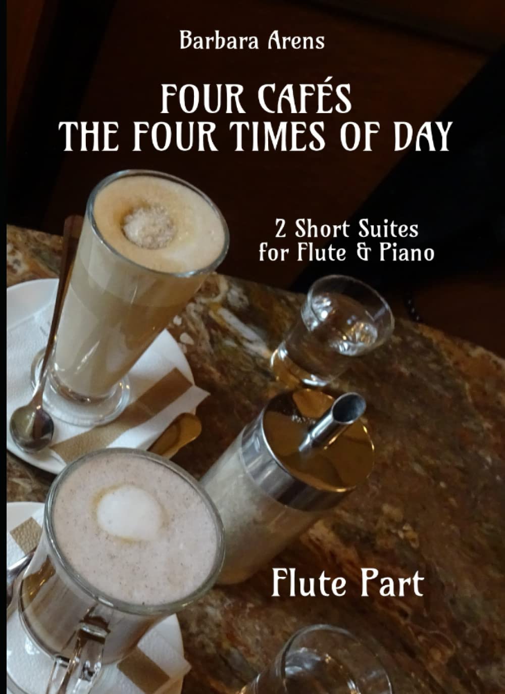 Four Cafés + The Four Times of Day - 2 Short Suites for Flute + Piano: Flute Part (Barbara Arens - Works for Winds)