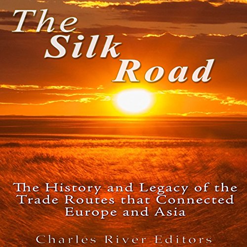 The Silk Road The History and Legacy of the Trade Routes