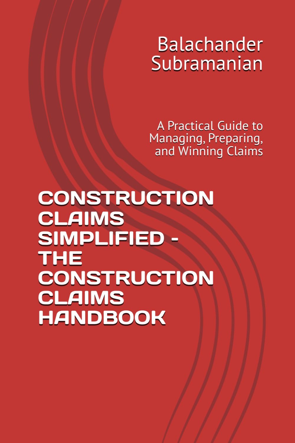CONSTRUCTION CLAIMS SIMPLIFIED – THE CONSTRUCTION CLAIMS HANDBOOK: A Practical Guide to Managing, Preparing, and Winning Claims