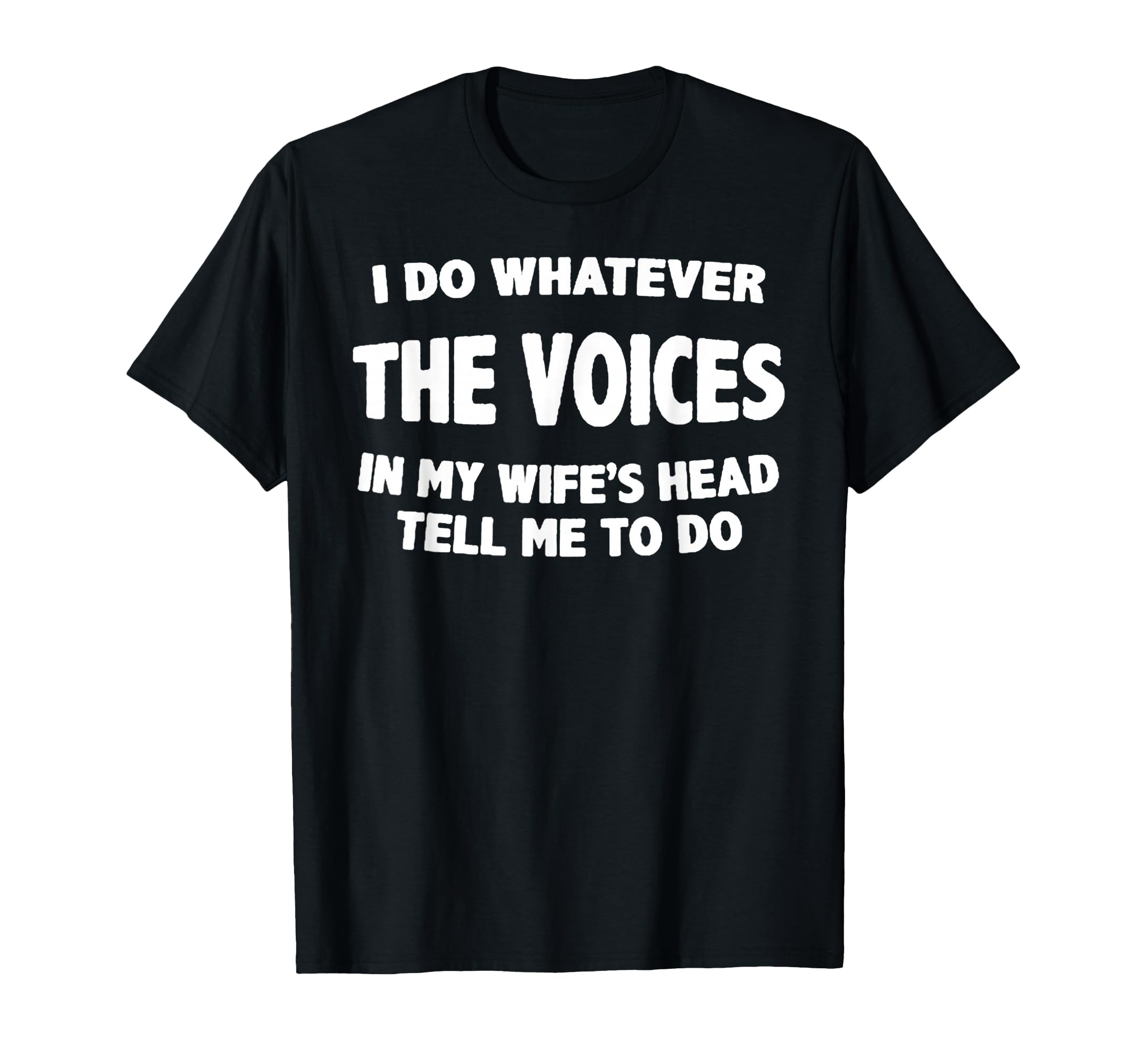 I Do Whatever Voices In My Wifes Head Tell Me To Do T-Shirt