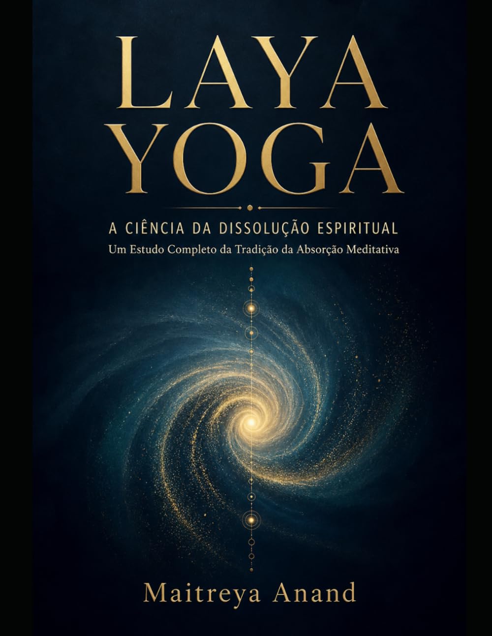 LAYA YOGA: A CIÊNCIA DA DISSOLUÇÃO ESPIRITUAL: Um Estudo Completo da Tradição da Absorção Meditativa