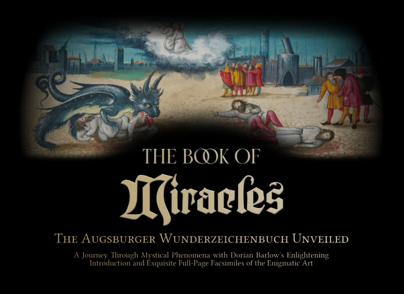 The Book of Miracles: The Augsburger Wunderzeichenbuch Unveiled - A Journey Through Mystical Phenomena with Dorian Barlow's Enlightening Introduction ... Full-Page Facsimiles of the Enigmatic Art
