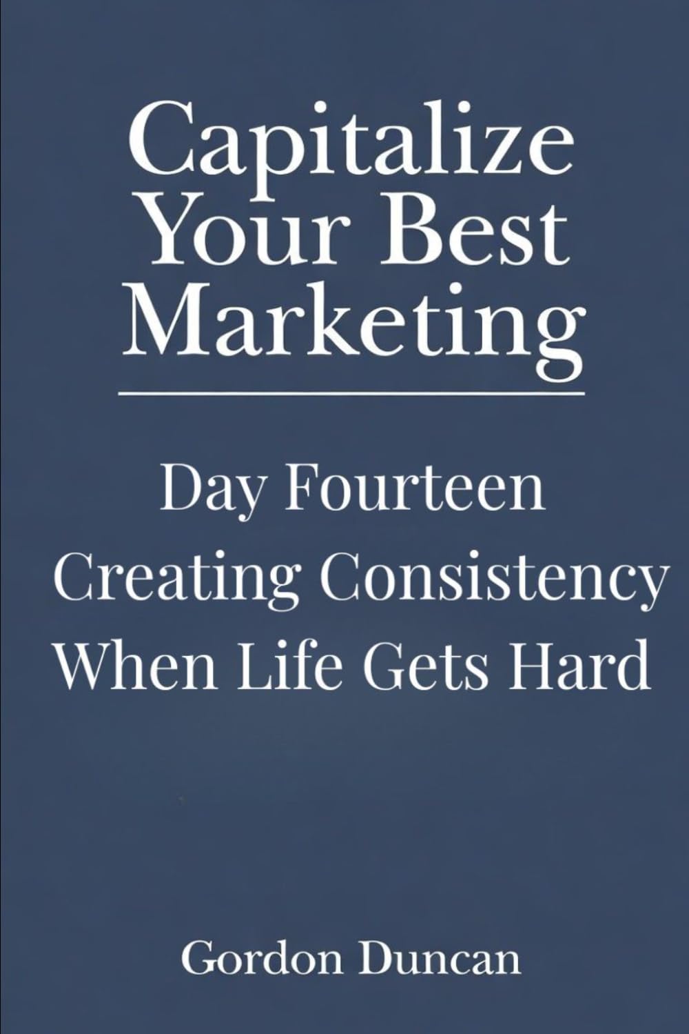 Creating Consistency When Life Gets Hard (Capitalize Your Best Marketing)