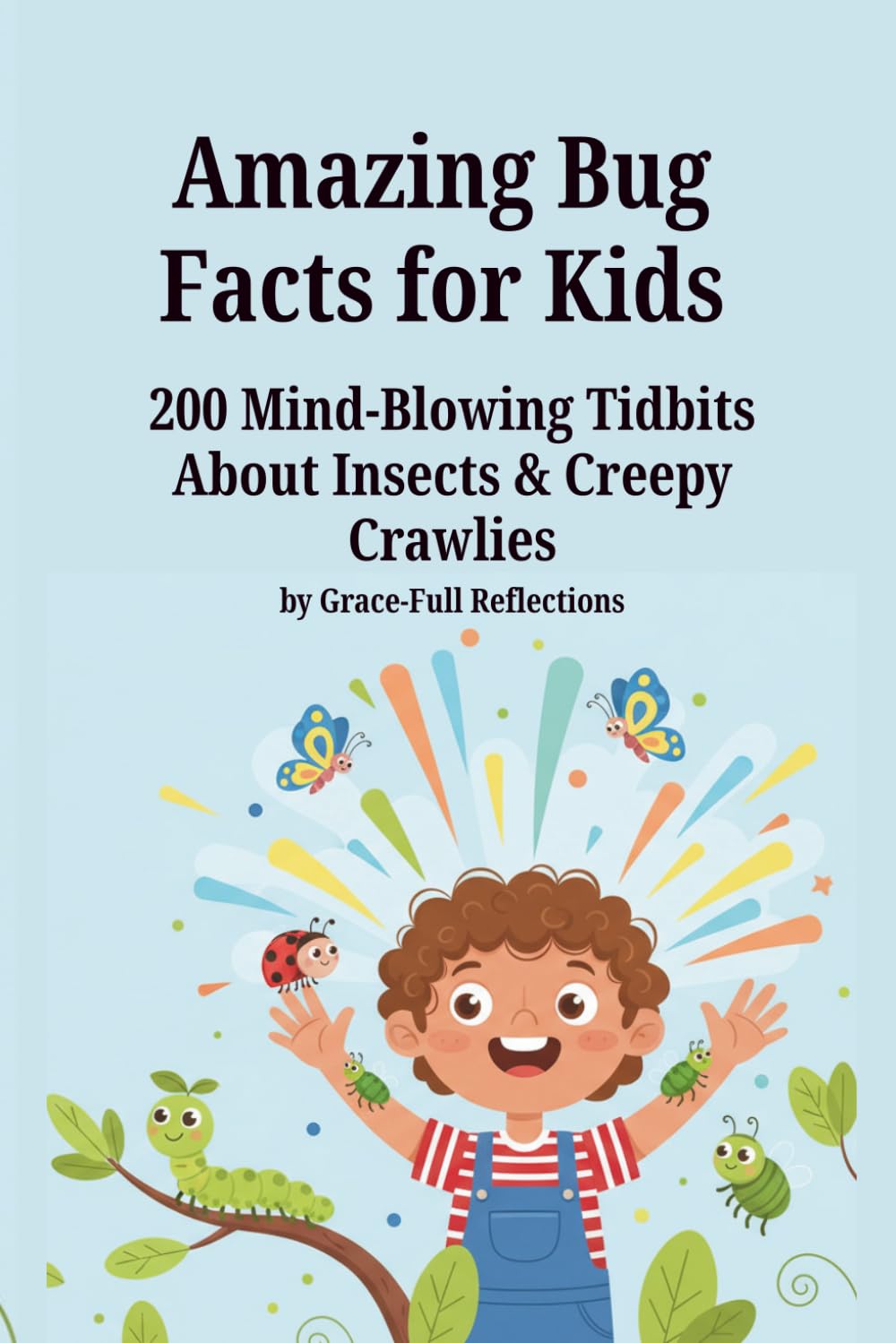 Amazing Bug Facts for Kids: 200 Mind-Blowing Facts About Insects & Creepy Crawlies