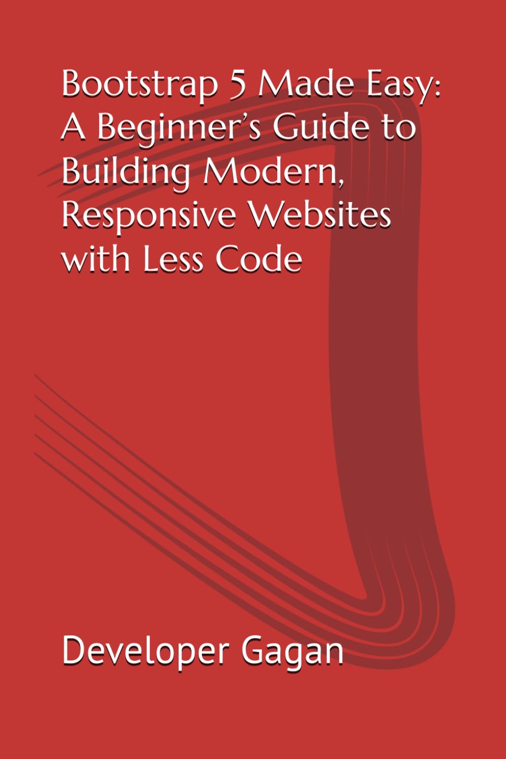 Bootstrap 5 Made Easy: A Beginner’s Guide to Building Modern, Responsive Websites with Less Code
