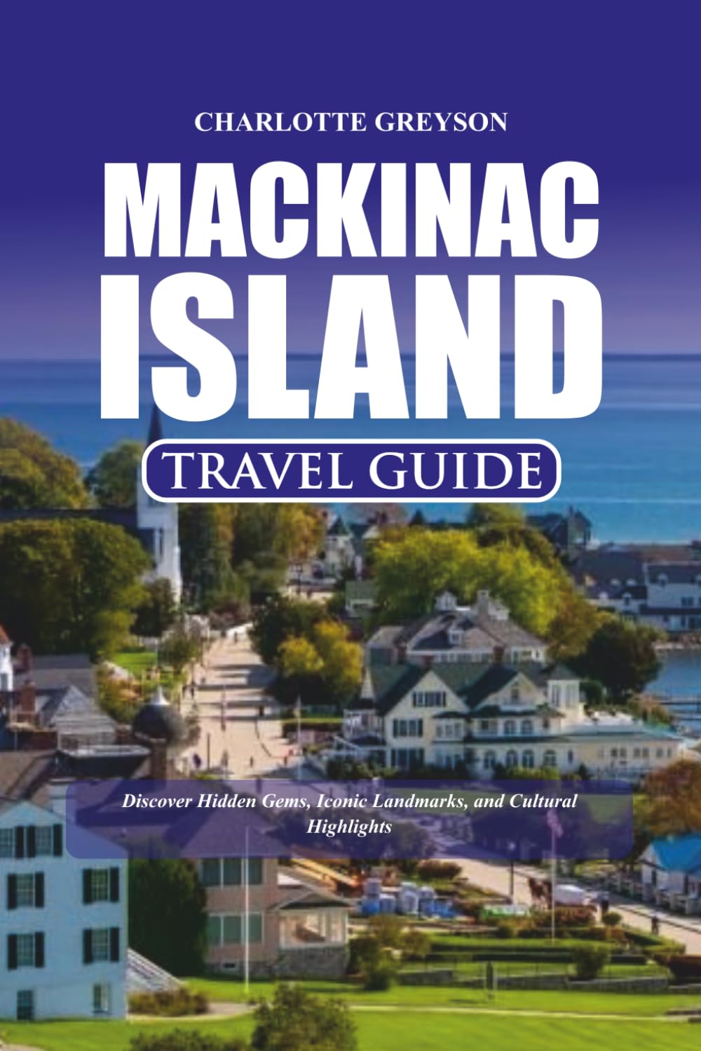 MACKINAC ISLAND TRAVEL GUIDE 2026: Discover Hidden Gems, Iconic Landmarks, and Cultural Highlights