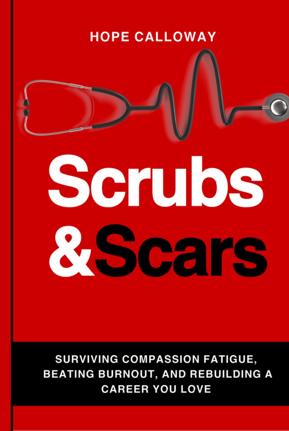Scrubs and Scars: Surviving Compassion Fatigue, Beating Burnout, and Rebuilding a Career You Love