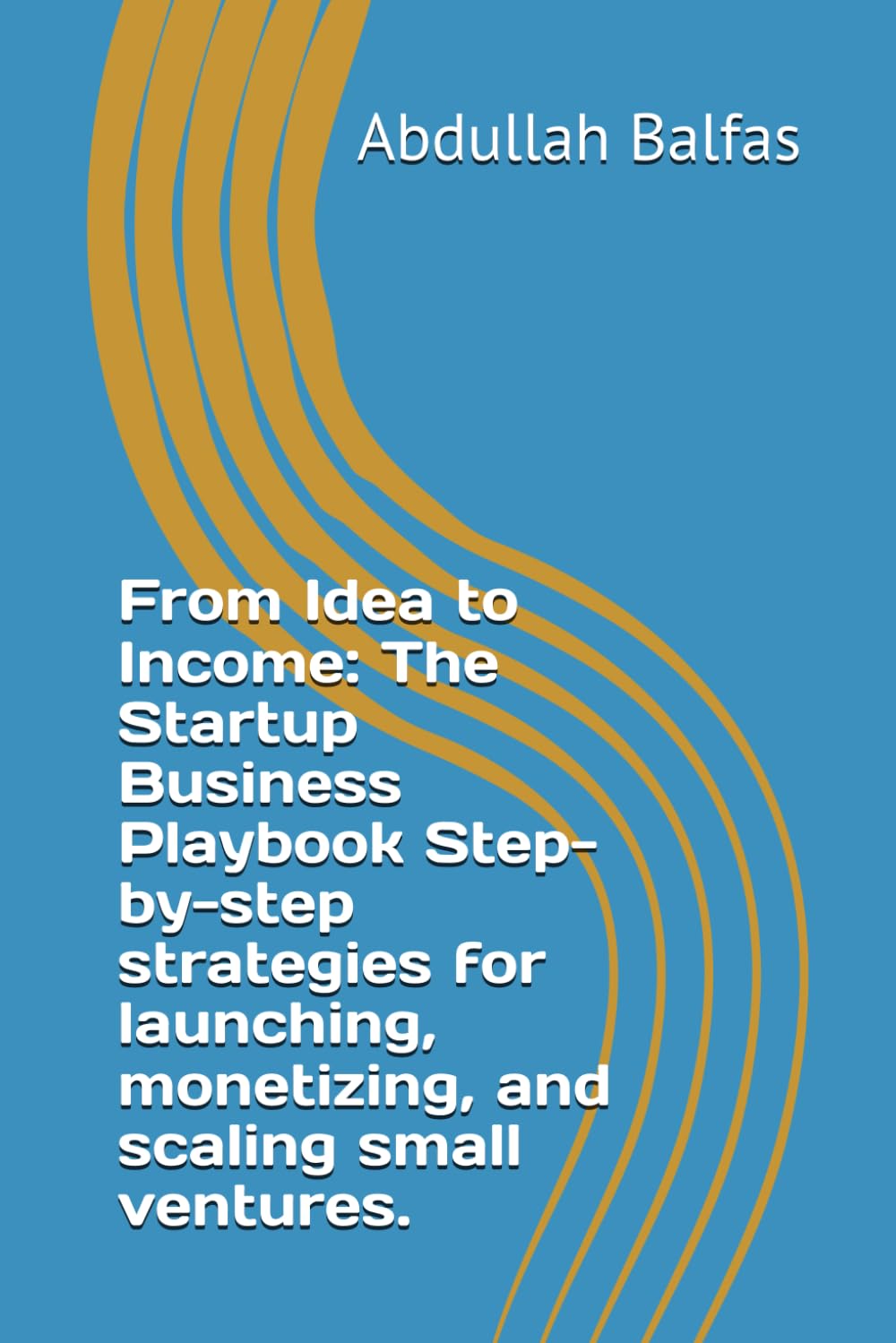 From Idea to Income: The Startup Business Playbook Step-by-step strategies for launching, monetizing, and scaling small ventures.
