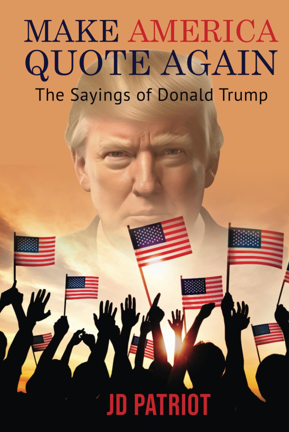 Make America Quote Again: The Sayings of Donald Trump (Make America Quote Again - Two Volume Series)