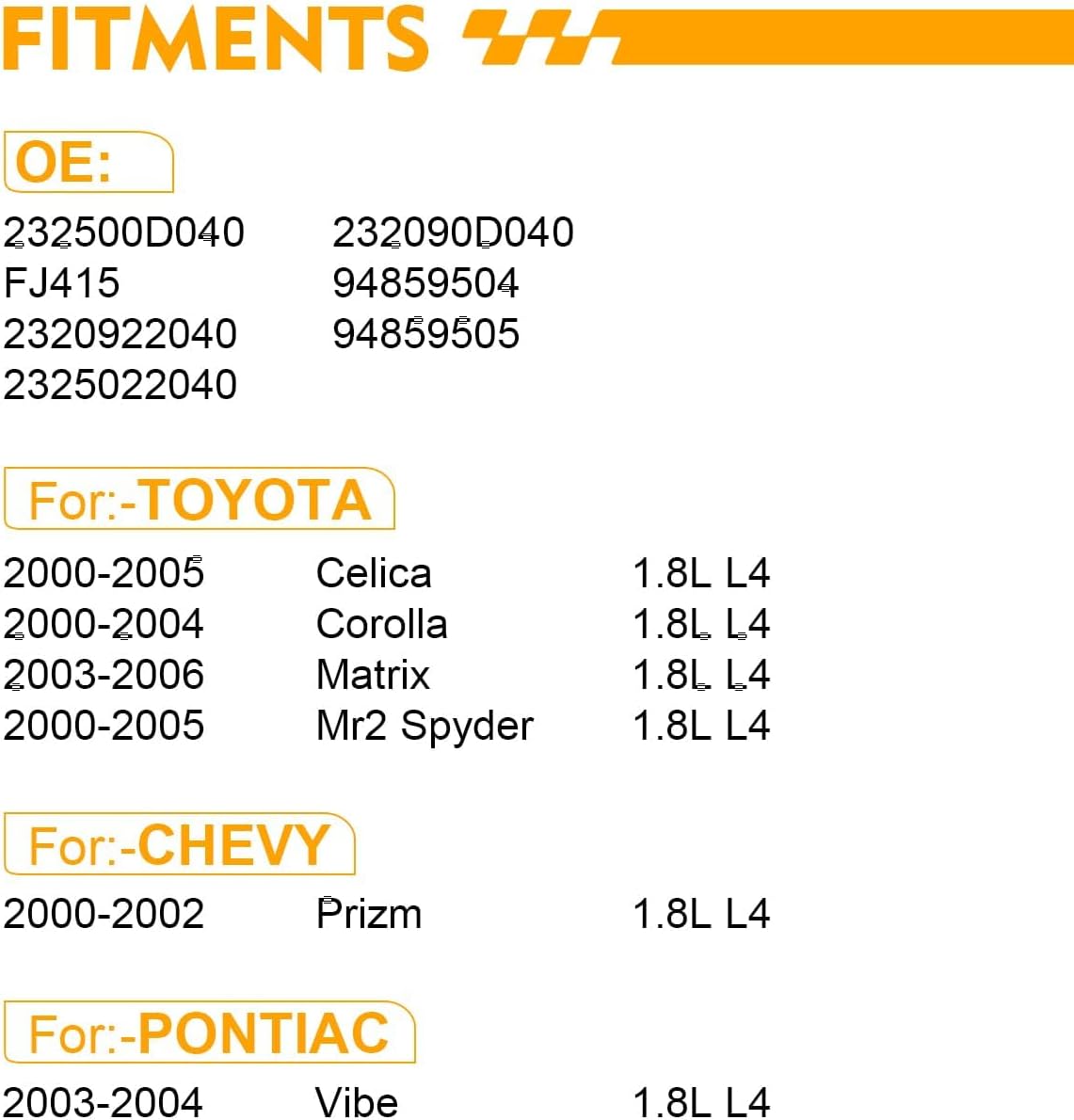 23250-0D040 High Performance Fuel Injectors For:-Toyota Corolla 2000-2004, Matrix 2003-2006, Celica 2000-2005 MR2 Spyder, For:-Chevy Prizm, For:-Pontiac Vibe 2003-2006 23250-22040 (ALL-new set of 4)