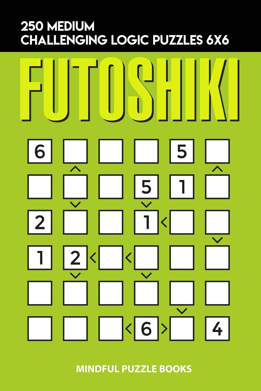 Futoshiki: 250 Medium Challenging Logic Puzzles 6x6: 12 (Futoshiki Collections)