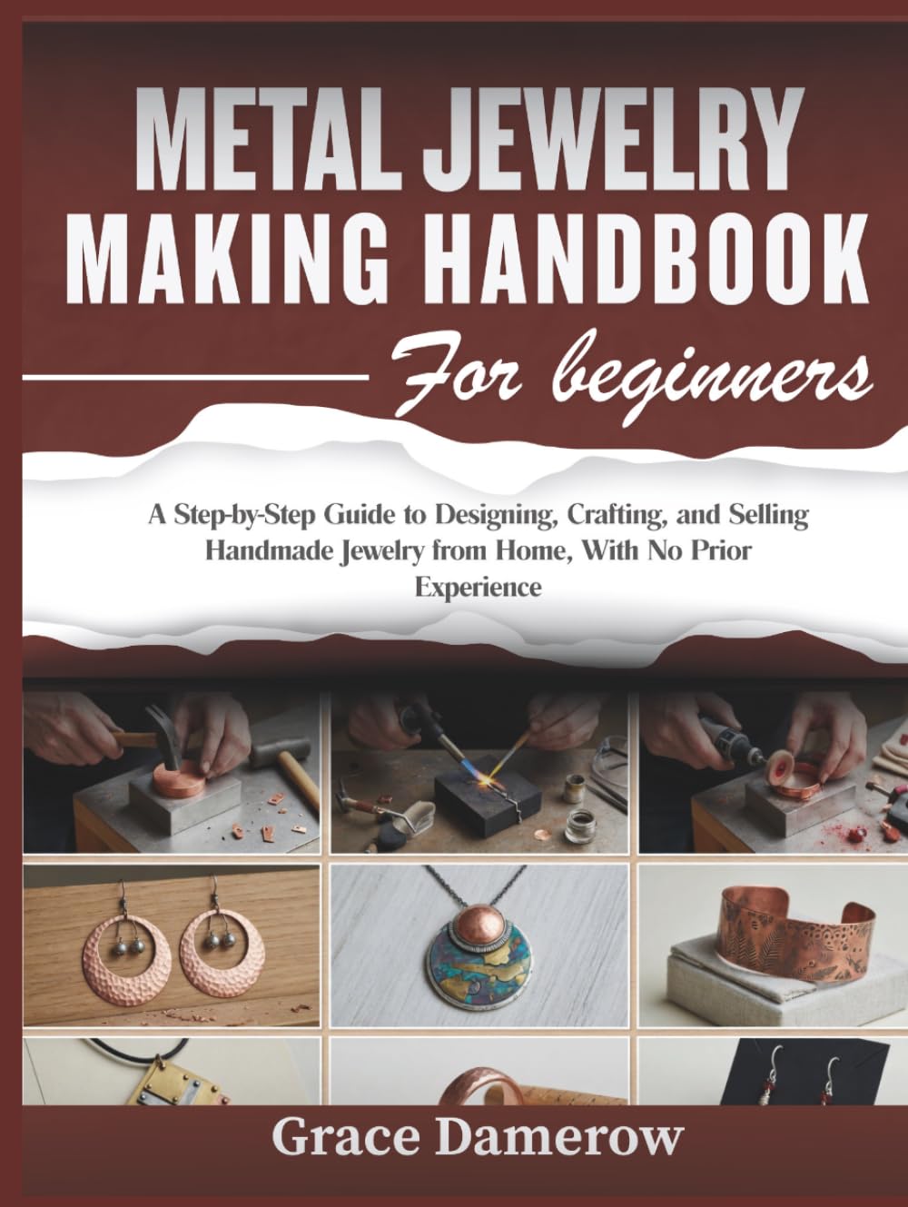 Metal Jewelry Making Handbook for Beginners: A Step-by-Step Guide to Designing, Crafting, and Selling Handmade Jewelry from Home, With No Prior Experience