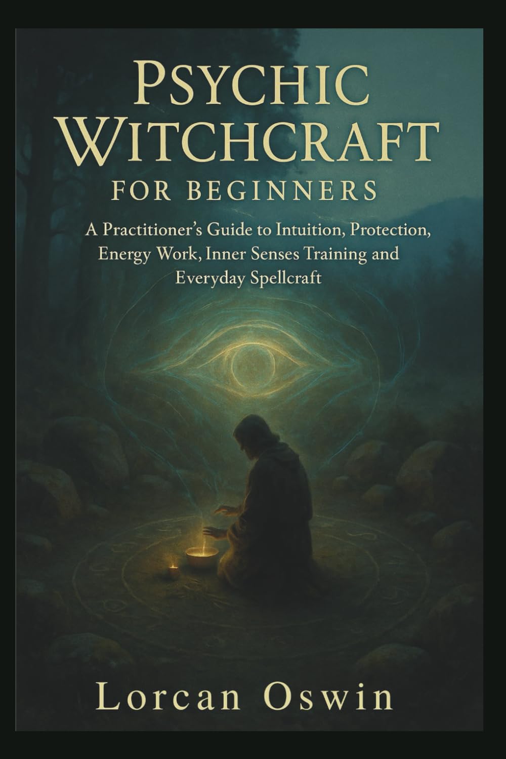 PSYCHIC WITCHCRAFT FOR BEGINNERS: A Practitioner’s Guide to Intuition, Protection, Energy Work, Inner Senses Training and Everyday Spellcraft
