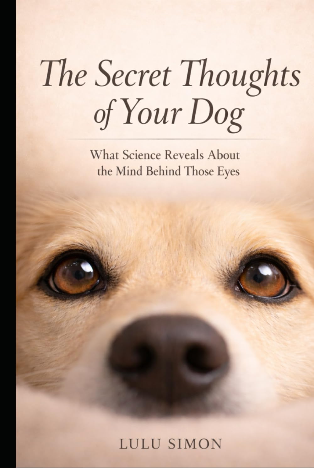 The Secret Thoughts of Your Dog: What Science Reveals About the Mind Behind Those Eyes