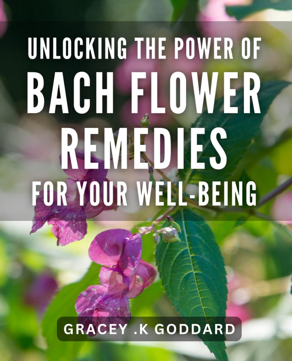 Unlocking the Power of Bach Flower Remedies for Your Well-Being: Transform Your Life with Bach Flower Remedies: Natural Healing for Mind and Body