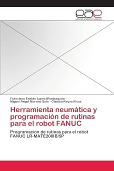 Herramienta neumatica y programacion de rutinas para el robot FANUC Programacion de rutinas para el robot FANUC LR-MATE200IB/5P Spanish Edition