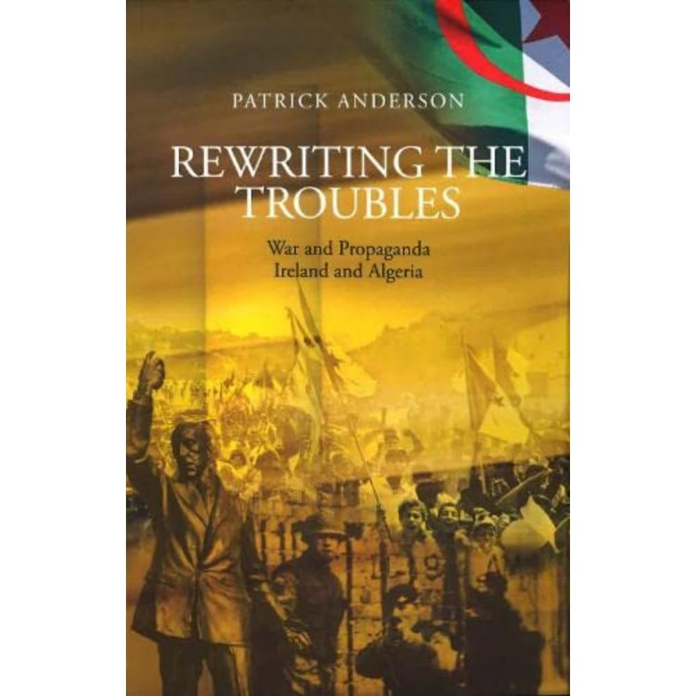 Rewriting the Troubles : War and Propaganda, Ireland and Algeria