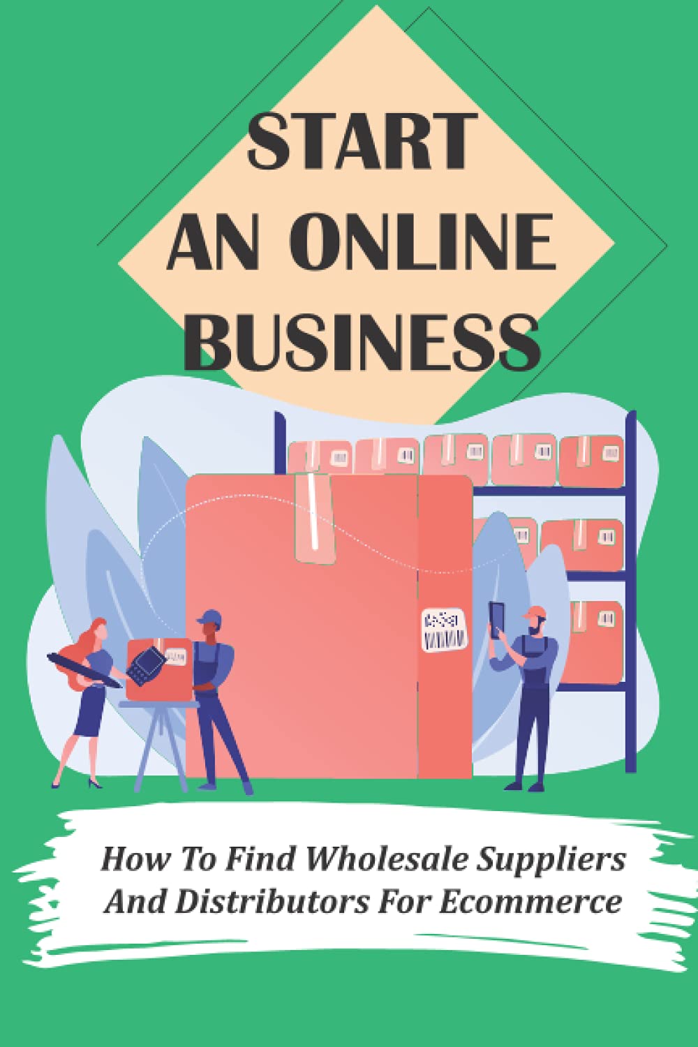 Start An Online Business: How To Find Wholesale Suppliers And Distributors For Ecommerce: Understand Your Industry'S Distribution Channels