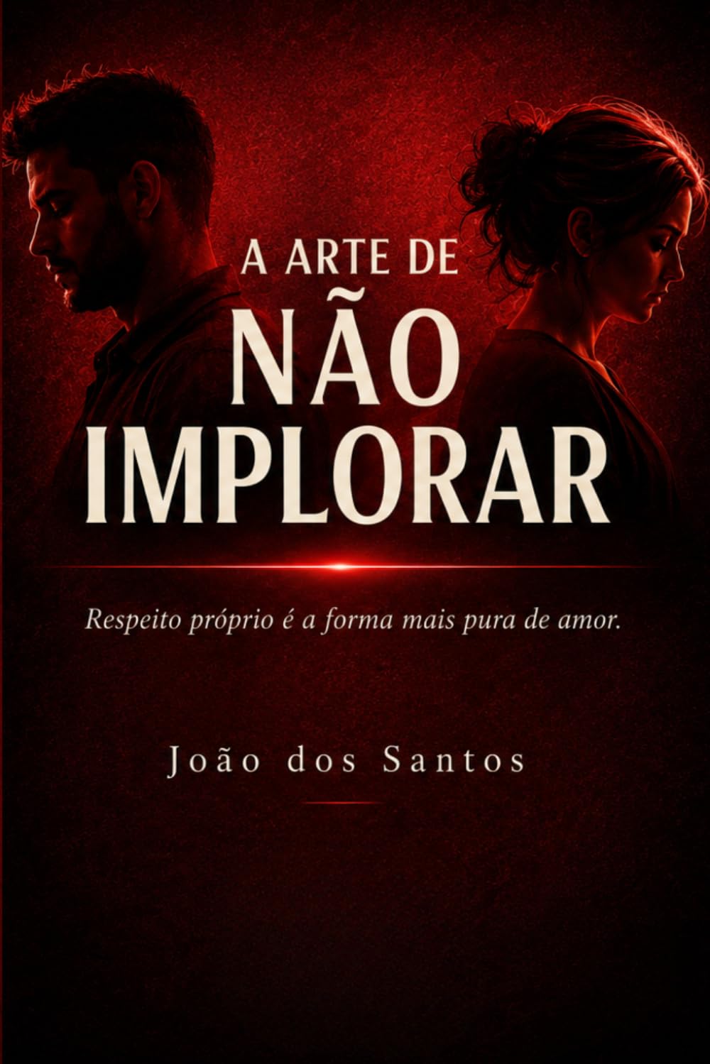 A Arte de Não Implorar: Respeito próprio é a forma mais pura de amor.