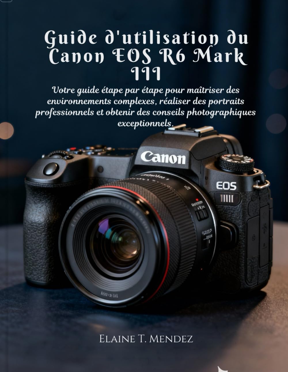 Guide d'utilisation du Canon EOS R6 Mark III: Votre guide étape par étape pour maîtriser des environnements complexes, réaliser des portraits ... des conseils photographiques exceptionnels