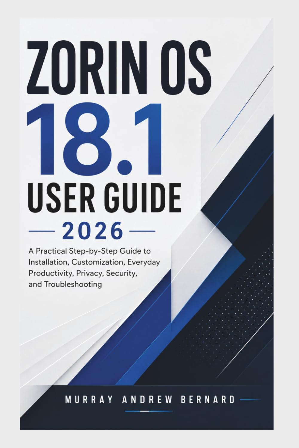 Zorin OS 18.1 User Guide 2026: A Practical Step-by-Step Guide to Installation, Customization, Everyday Productivity, Privacy, Security, and Troubleshooting