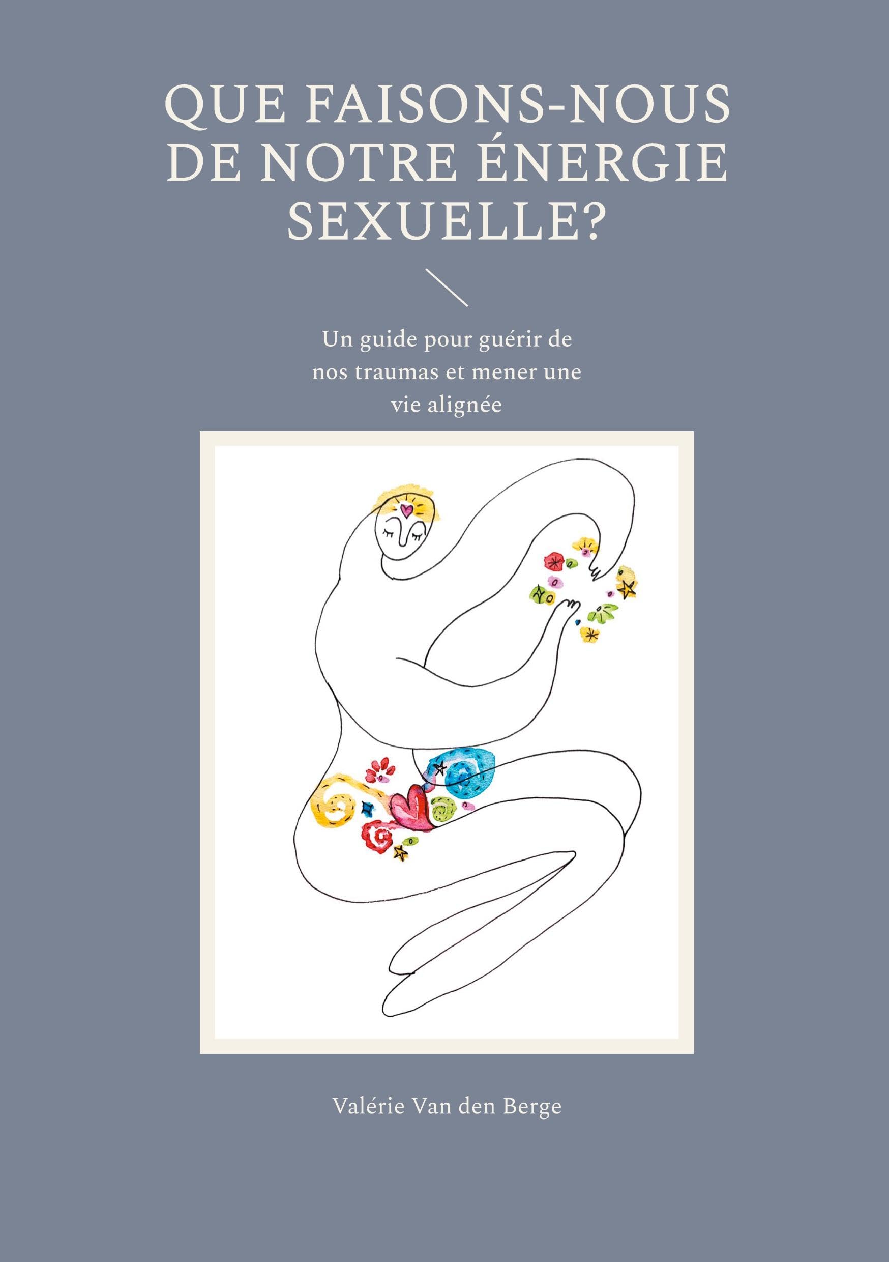 Que faisons-nous de notre énergie sexuelle?: Un guide pour guérir de nos traumas et mener une vie alignée