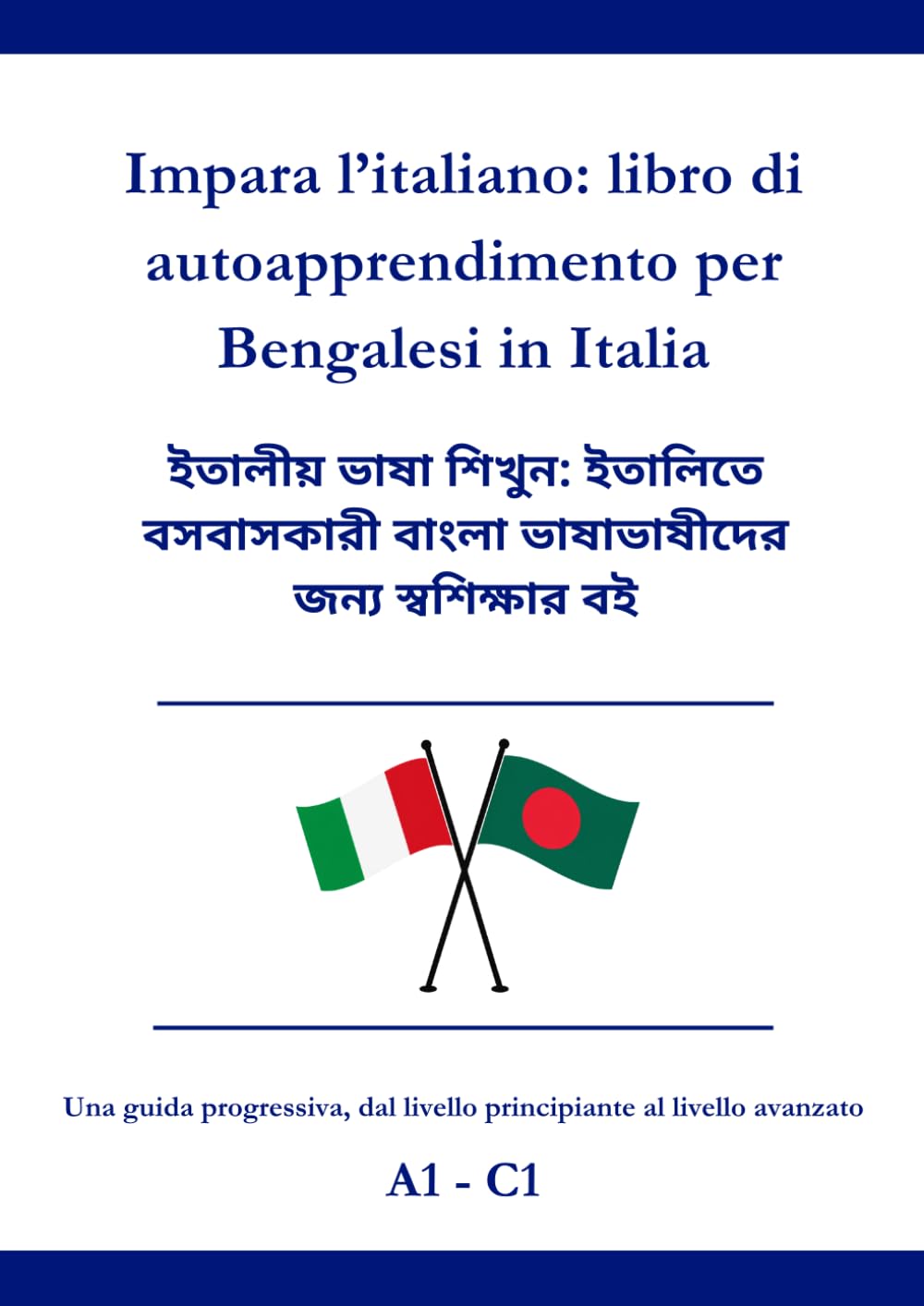 Impara l’italiano: libro di autoapprendimento per Bengalesi in Italia: ইতালীয় ভাষা শিখুন: ইতালিতে বসবাসকারী বাংলা ভাষাভাষীদের জন্য স্বশিক্ষার বই A1 - C1