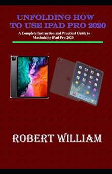 Unfolding How to use iPad Pro 2020 A Complete Instruction and Practical Guide to Maximizing iPad Pro 2020