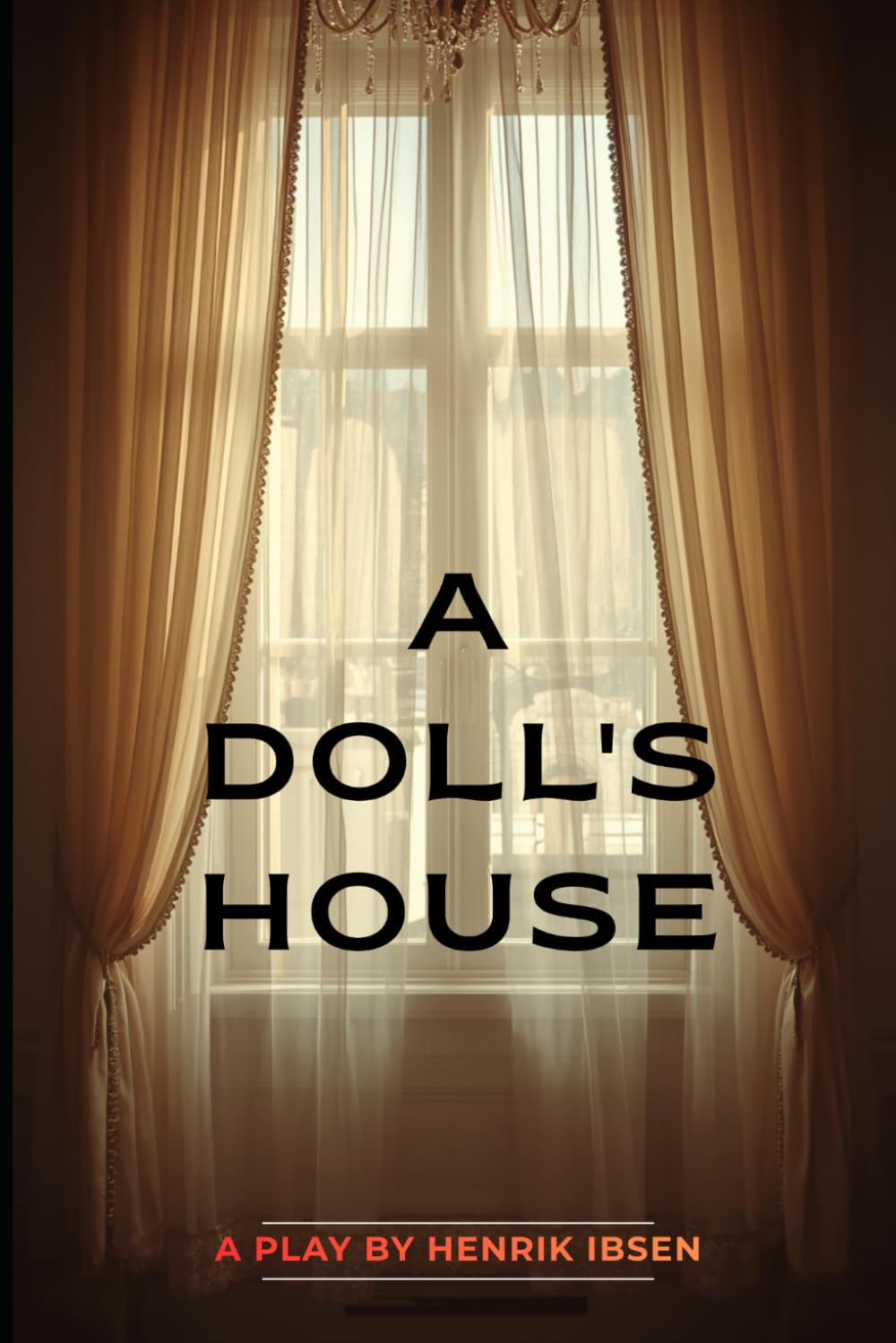 A DOLL'S HOUSE: The Classic Play of Women's Independence, Marriage, and Self-Discovery (Henrik Ibsen's Timeless Drama of Freedom and Identity)