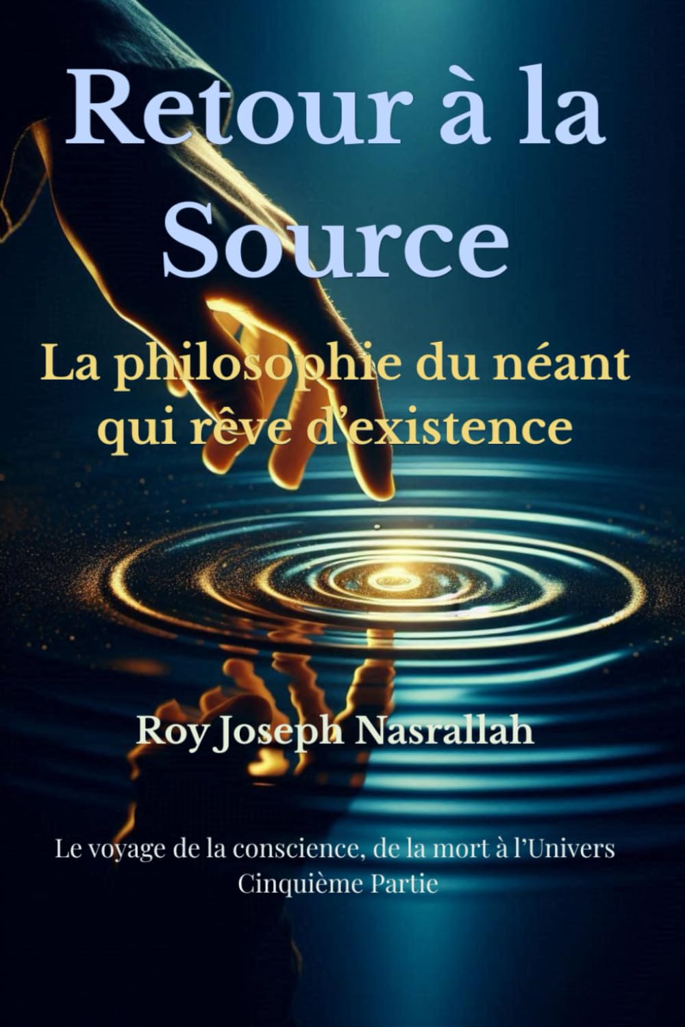 Retour à la Source: La philosophie du néant qui rêve d’existence (Le voyage de la conscience, de la mort vers l’univers)