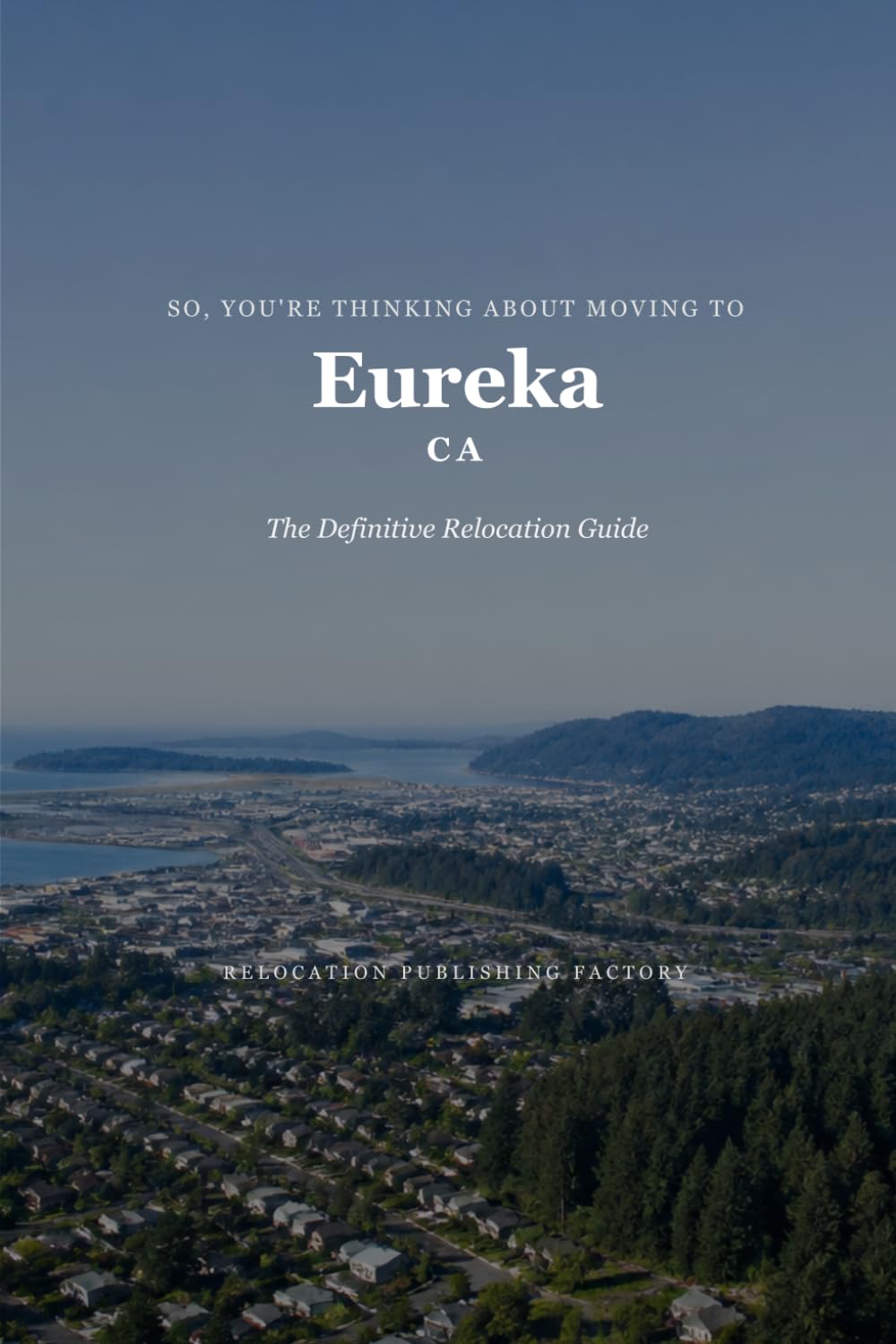 So, You're Thinking About Moving to Eureka: The Definitive Relocation Guide (The Thinking About Moving Relocation Guide Series)