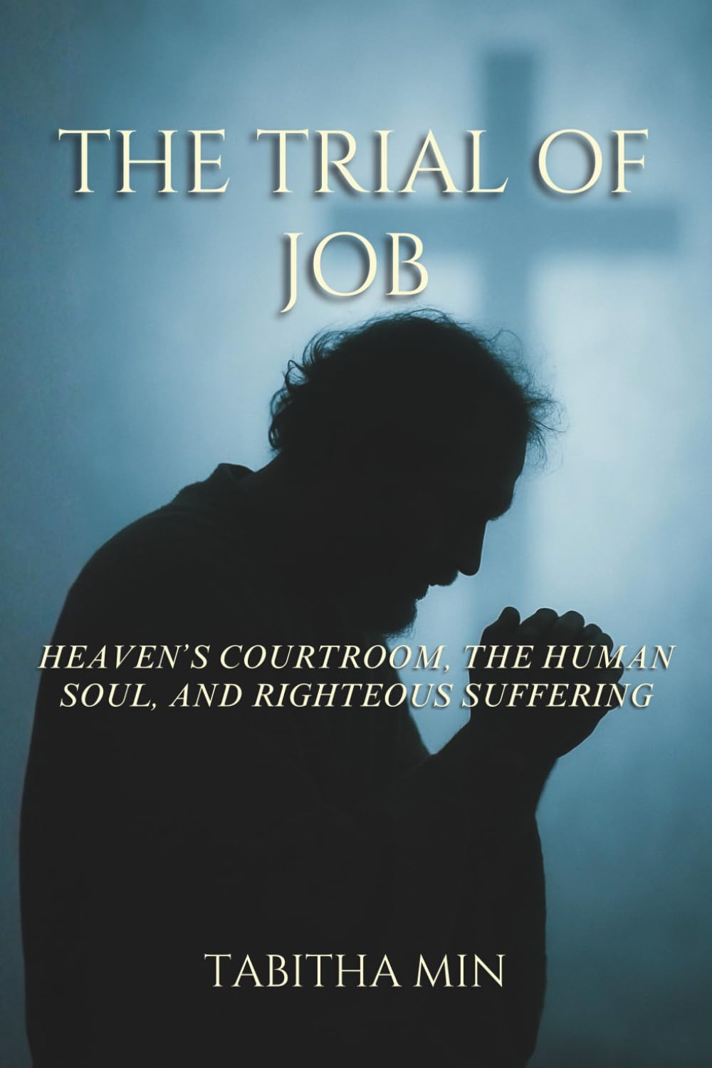 The Trial of Job: Heaven's Courtroom, the Human Soul, and Righteous Suffering
