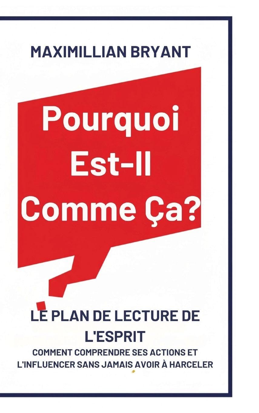 Pourquoi Est-Il Comme Ça?: Le Plan de Lecture de l'Esprit: Comment Comprendre Ses Actions et L'Influencer Sans Jamais avoir à Harceler