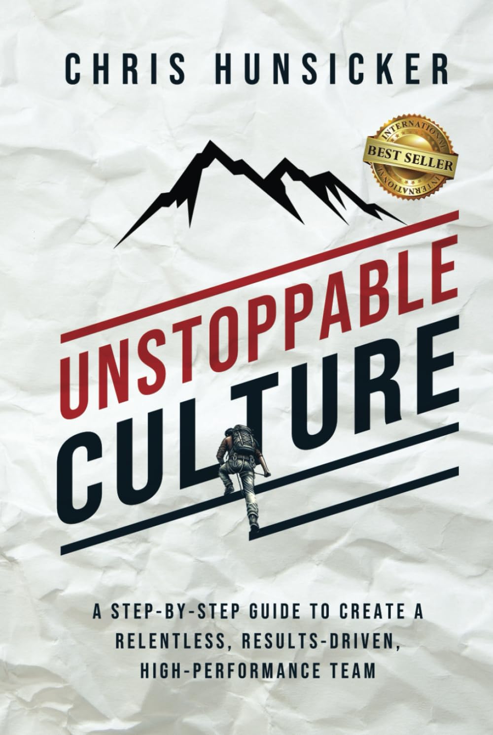 Unstoppable Culture: A Step-By-Step Guide to Create a Relentless, Results-Driven, High-Performance Team