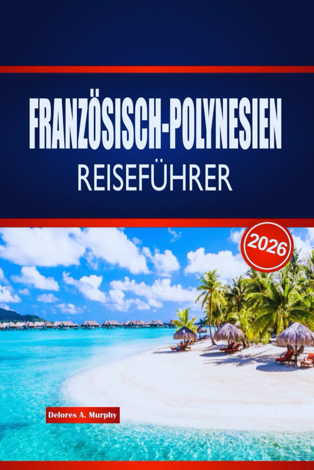 FRANZÖSISCH-POLYNESIEN REISEFÜHRER 2026: Entdecken Sie Inselhüpfen, lokale Kultur, Küche und praktische Ratschläge