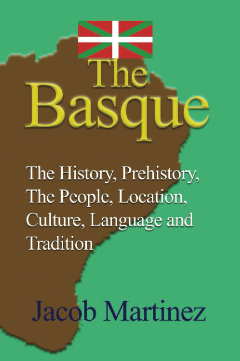 The Basque: The History, Prehistory, The People, Location, Culture, Language and Tradition